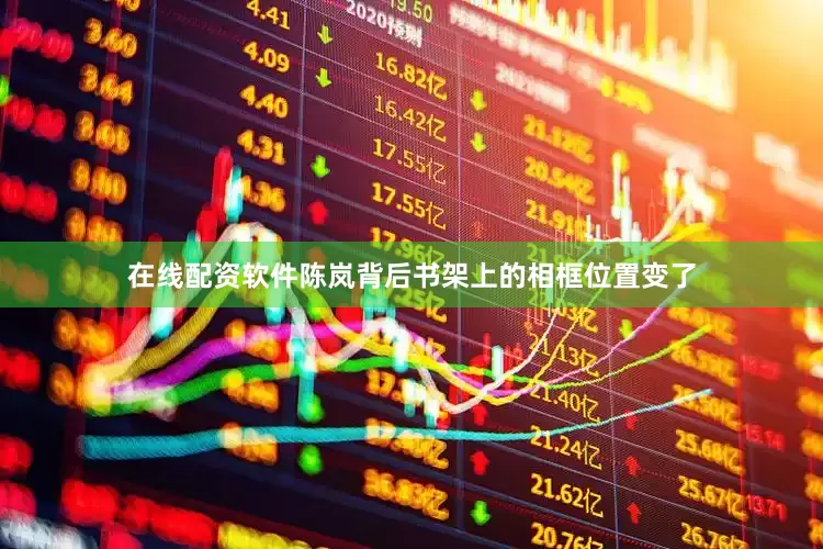 在线配资软件陈岚背后书架上的相框位置变了
