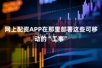 网上配资APP在那里部署这些可移动的“工事”