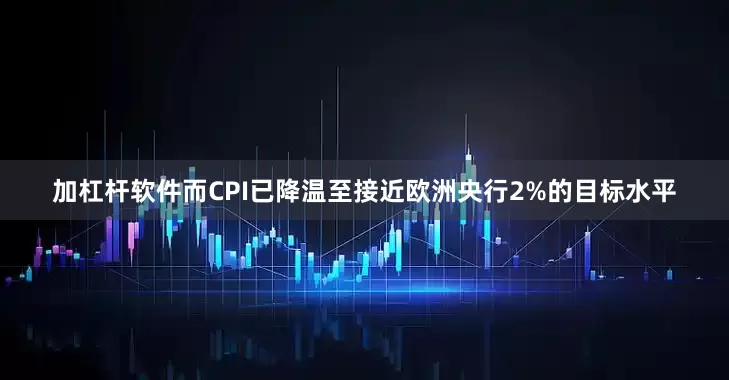 加杠杆软件而CPI已降温至接近欧洲央行2%的目标水平