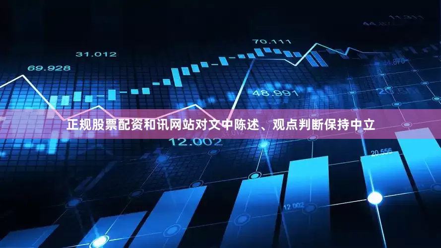 正规股票配资和讯网站对文中陈述、观点判断保持中立