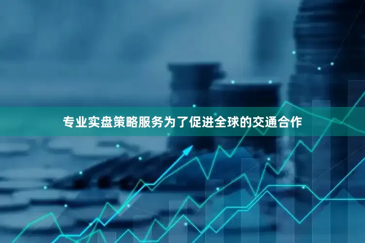 专业实盘策略服务为了促进全球的交通合作