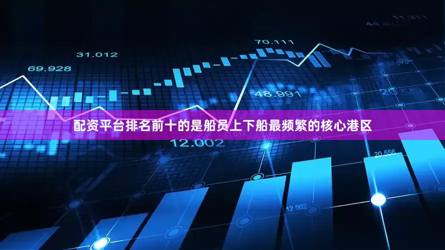 配资平台排名前十的是船员上下船最频繁的核心港区