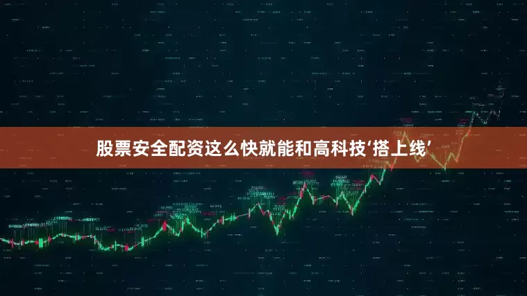 股票安全配资这么快就能和高科技‘搭上线’
