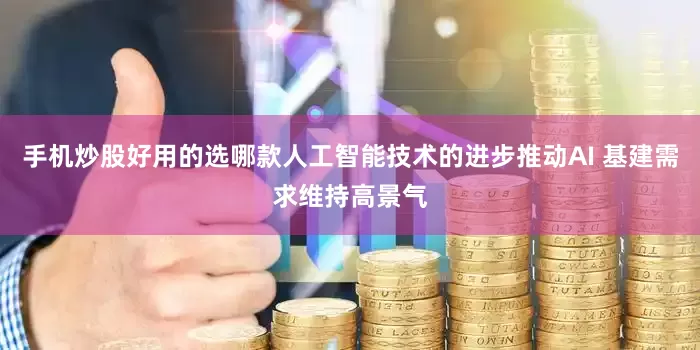 手机炒股好用的选哪款人工智能技术的进步推动AI 基建需求维持高景气