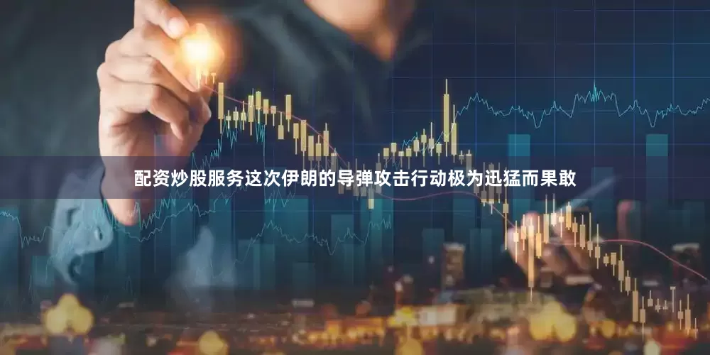 配资炒股服务这次伊朗的导弹攻击行动极为迅猛而果敢