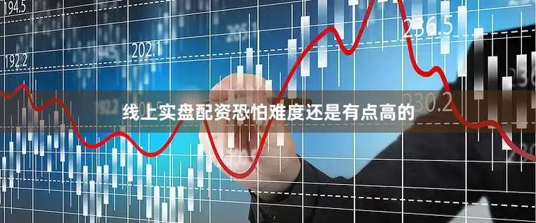 线上实盘配资恐怕难度还是有点高的