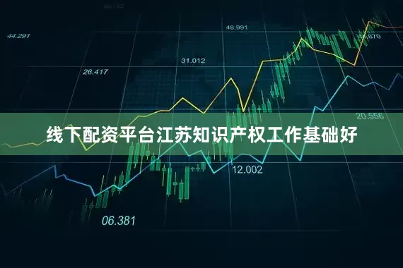 线下配资平台江苏知识产权工作基础好