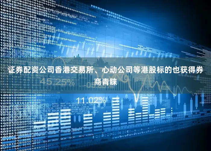 证券配资公司香港交易所、心动公司等港股标的也获得券商青睐