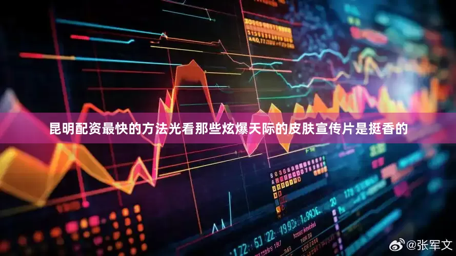 昆明配资最快的方法光看那些炫爆天际的皮肤宣传片是挺香的