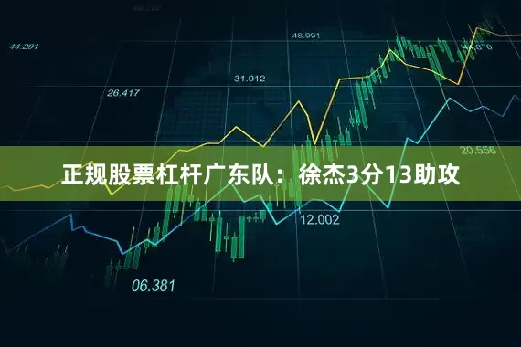 正规股票杠杆　　广东队：徐杰3分13助攻
