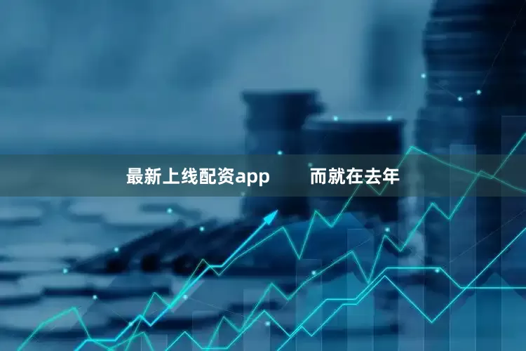 最新上线配资app        而就在去年