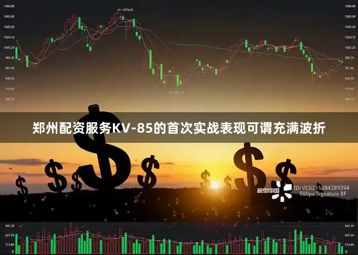 郑州配资服务KV-85的首次实战表现可谓充满波折