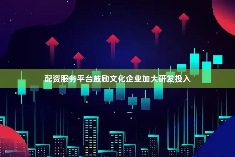 配资服务平台鼓励文化企业加大研发投入