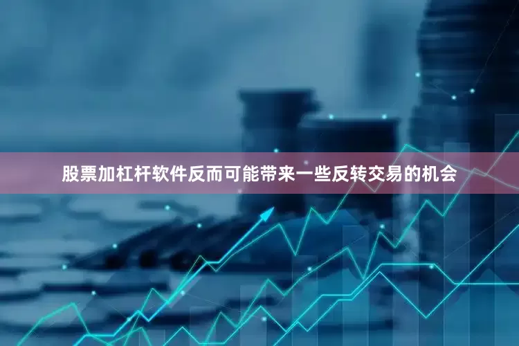 股票加杠杆软件反而可能带来一些反转交易的机会