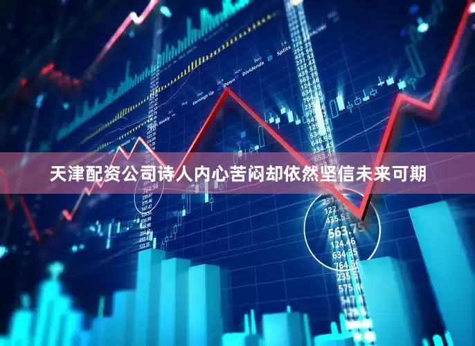 天津配资公司诗人内心苦闷却依然坚信未来可期