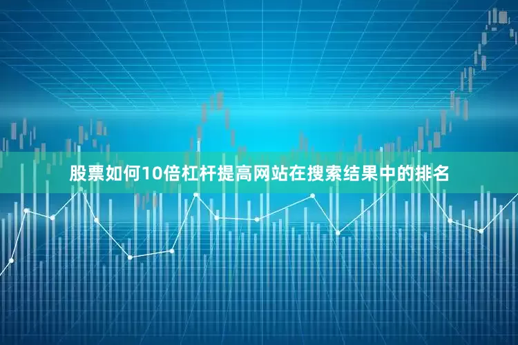 股票如何10倍杠杆提高网站在搜索结果中的排名