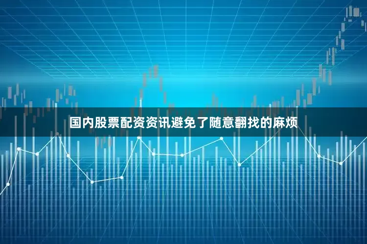 国内股票配资资讯避免了随意翻找的麻烦