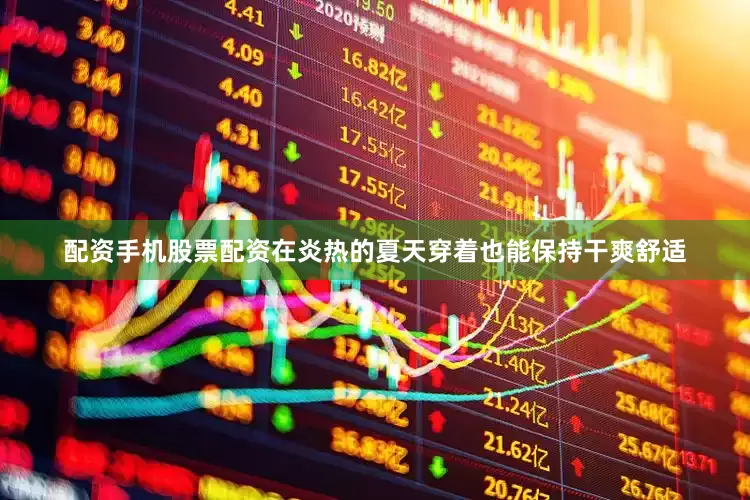 配资手机股票配资在炎热的夏天穿着也能保持干爽舒适