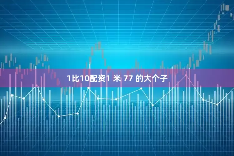 1比10配资1 米 77 的大个子