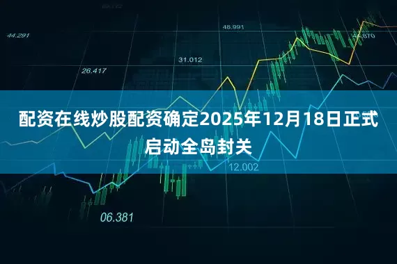 配资在线炒股配资确定2025年12月18日正式启动全岛封关