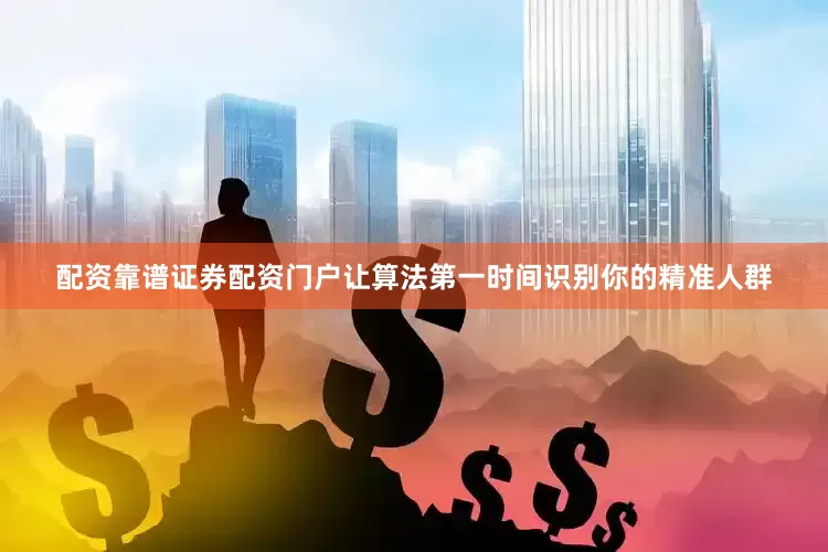 配资靠谱证券配资门户让算法第一时间识别你的精准人群