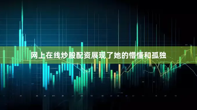 网上在线炒股配资展现了她的懵懂和孤独