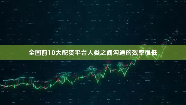 全国前10大配资平台人类之间沟通的效率很低