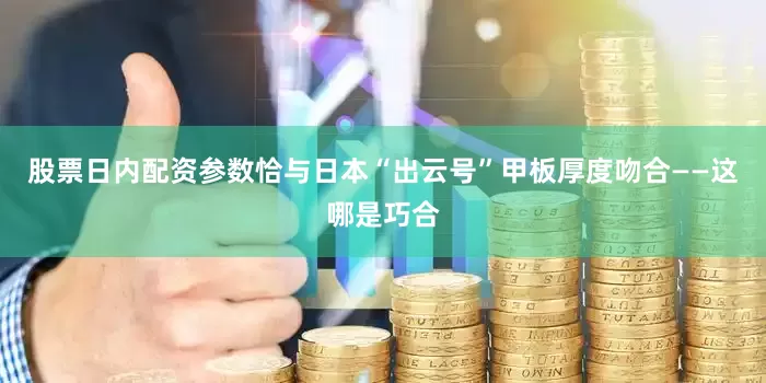 股票日内配资参数恰与日本“出云号”甲板厚度吻合——这哪是巧合