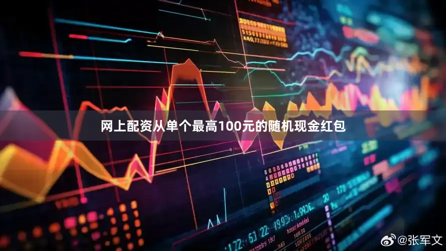 网上配资从单个最高100元的随机现金红包