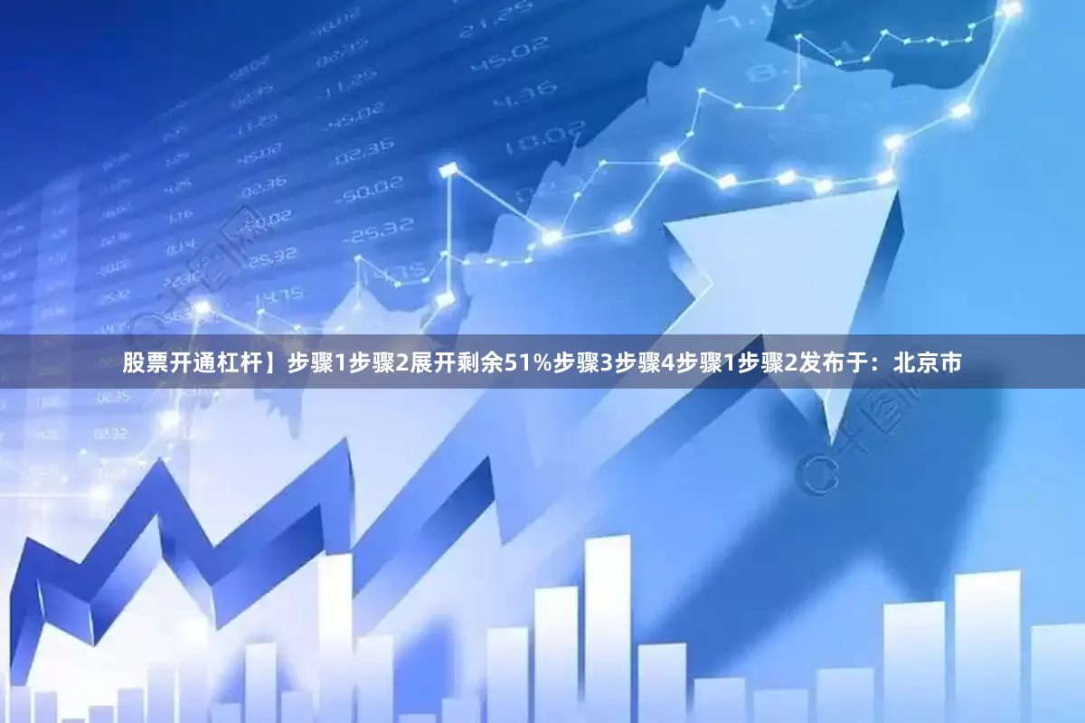股票开通杠杆】步骤1步骤2展开剩余51%步骤3步骤4步骤1步骤2发布于：北京市