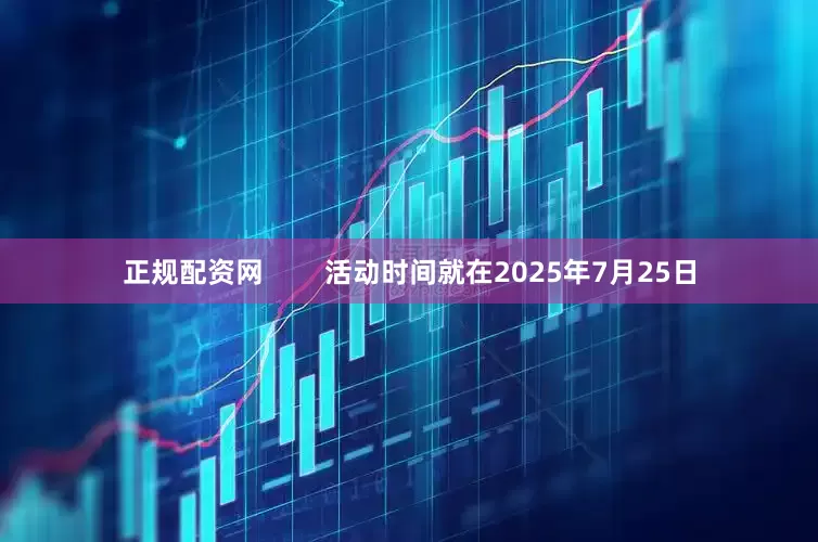 正规配资网        活动时间就在2025年7月25日