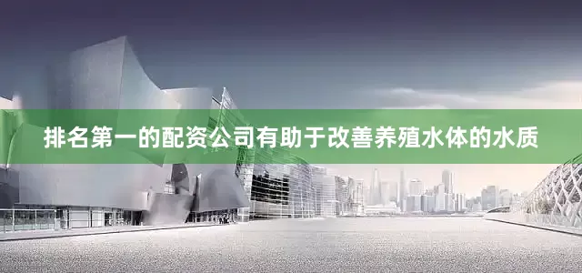 排名第一的配资公司有助于改善养殖水体的水质