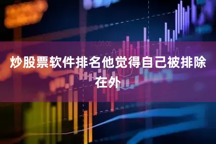 炒股票软件排名他觉得自己被排除在外