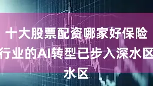 十大股票配资哪家好保险行业的AI转型已步入深水区