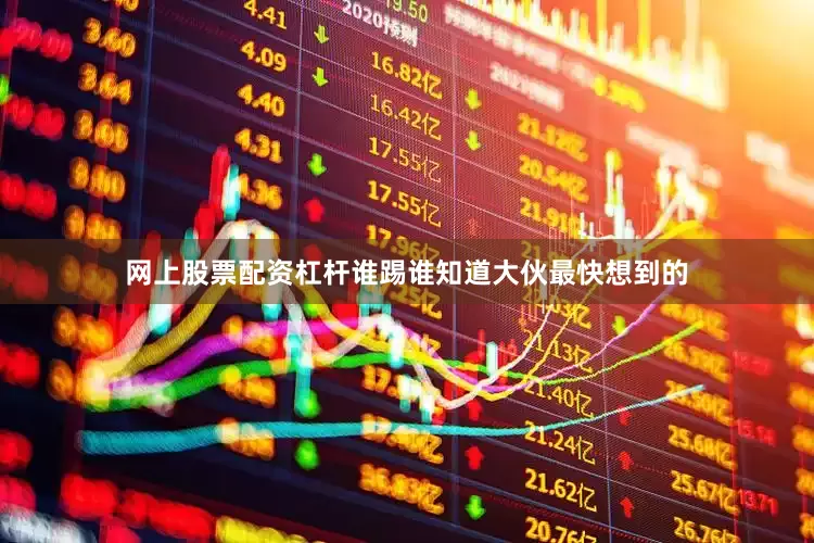 网上股票配资杠杆谁踢谁知道大伙最快想到的