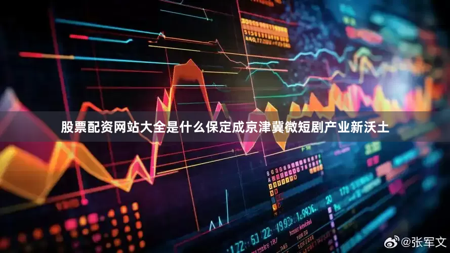 股票配资网站大全是什么保定成京津冀微短剧产业新沃土
