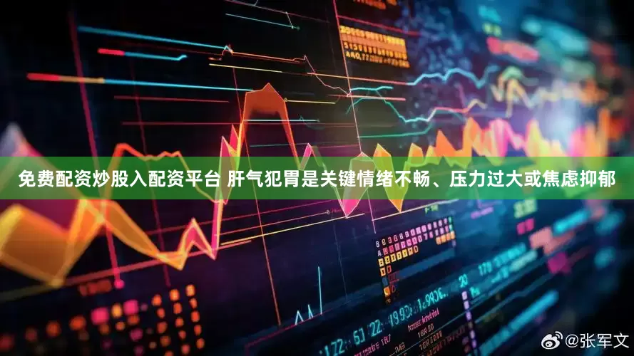 免费配资炒股入配资平台 肝气犯胃是关键情绪不畅、压力过大或焦虑抑郁