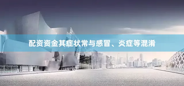 配资资金其症状常与感冒、炎症等混淆