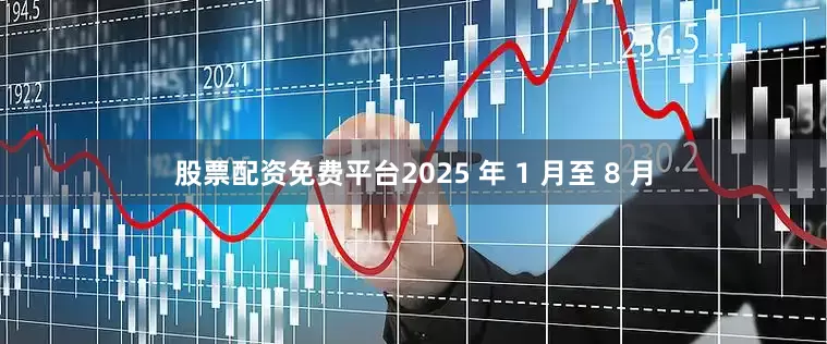 股票配资免费平台2025 年 1 月至 8 月
