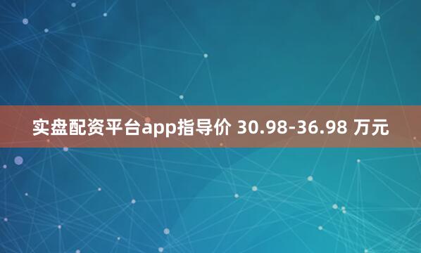实盘配资平台app指导价 30.98-36.98 万元