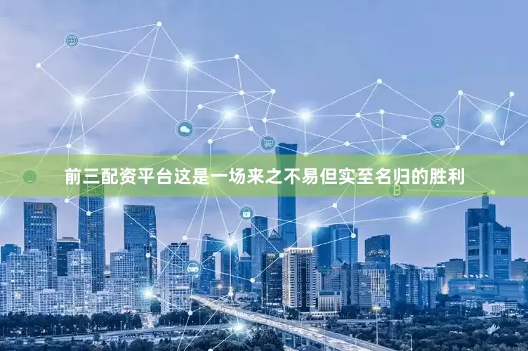 前三配资平台这是一场来之不易但实至名归的胜利