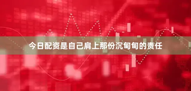 今日配资是自己肩上那份沉甸甸的责任