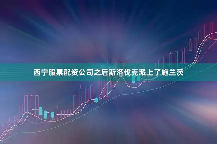 西宁股票配资公司之后斯洛伐克派上了施兰茨