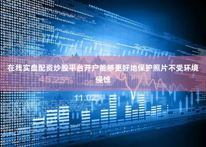在线实盘配资炒股平台开户能够更好地保护照片不受环境侵蚀