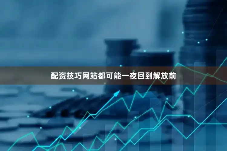 配资技巧网站都可能一夜回到解放前