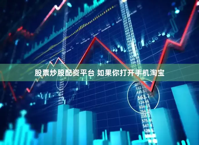 股票炒股配资平台 如果你打开手机淘宝