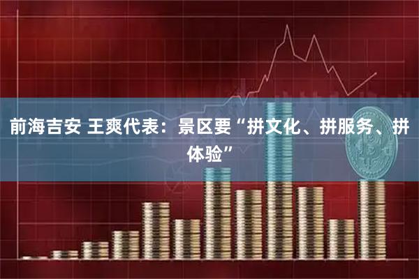前海吉安 王爽代表：景区要“拼文化、拼服务、拼体验”