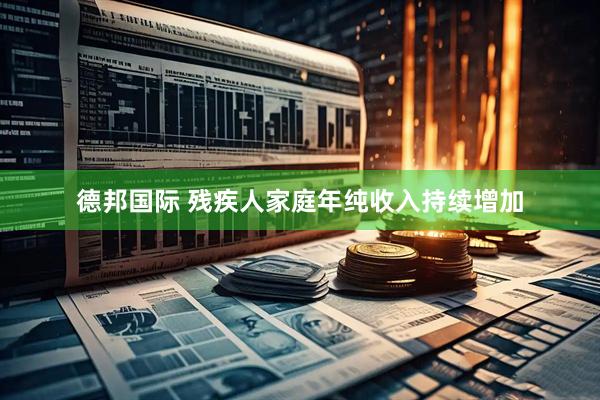 德邦国际 残疾人家庭年纯收入持续增加