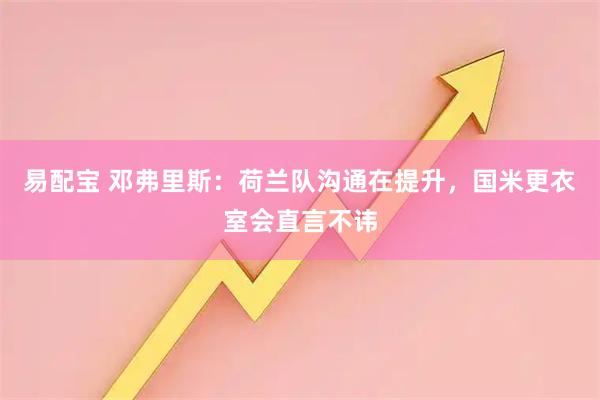 易配宝 邓弗里斯：荷兰队沟通在提升，国米更衣室会直言不讳