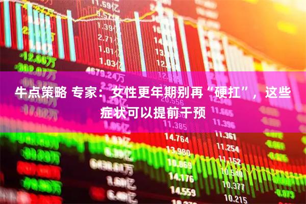 牛点策略 专家：女性更年期别再“硬扛”，这些症状可以提前干预
